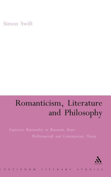 Romanticism, Literature and Philosophy: Expressive Rationality in Rousseau, Kant, Wollstonecraft and Contemporary Theory / Edition 1