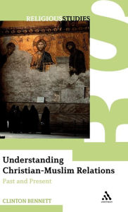 Title: Understanding Christian-Muslim Relations: Past and Present / Edition 1, Author: Clinton Bennett