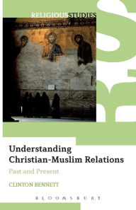 Title: Understanding Christian-Muslim Relations: Past and Present, Author: Clinton Bennett