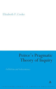 Title: Peirce's Pragmatic Theory of Inquiry: Fallibilism and Indeterminacy, Author: Elizabeth Cooke