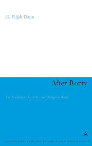 Title: After Rorty: The Possibilities for Ethics and Religious Belief, Author: G. Elijah Dann
