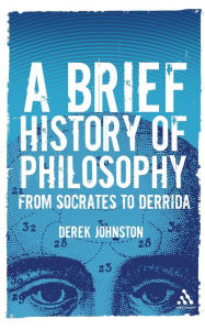 Title: A Brief History of Philosophy: From Socrates to Derrida, Author: Derek Johnston