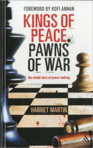 Title: Kings of Peace Pawns of War: the untold story of peacemaking / Edition 1, Author: Harriet Martin