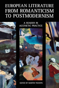 Title: European Literature from Romanticism to Postmodernism: A Reader in Aesthetic Practice, Author: Martin Travers