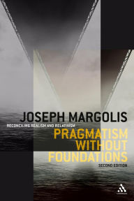 Title: Pragmatism without Foundations 2nd ed: Reconciling Realism and Relativism, Author: Joseph Margolis