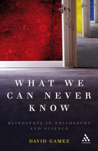 Title: What We Can Never Know: Blindspots in Philosophy and Science, Author: David Gamez