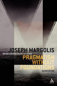 Title: Pragmatism without Foundations 2nd ed: Reconciling Realism and Relativism, Author: Joseph Margolis
