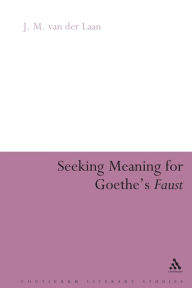 Title: Seeking Meaning for Goethe's Faust / Edition 1, Author: J. M. van der Laan