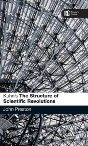 Title: Kuhn's 'The Structure of Scientific Revolutions': A Reader's Guide / Edition 1, Author: John Preston