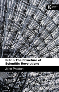 Title: Kuhn's 'The Structure of Scientific Revolutions': A Reader's Guide, Author: John Preston
