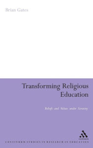 Title: Transforming Religious Education: Beliefs and Values under Scrutiny, Author: Brian Gates