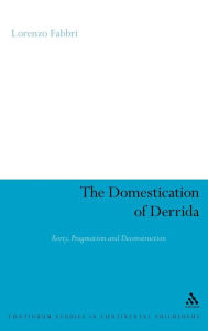 Title: The Domestication of Derrida: Rorty, Pragmatism and Deconstruction / Edition 1, Author: Lorenzo Fabbri
