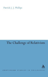 Title: The Challenge of Relativism: Its Nature and Limits / Edition 1, Author: Patrick J.J. Phillips