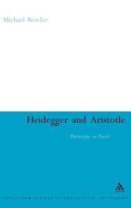 Title: Heidegger and Aristotle: Philosophy as Praxis, Author: Michael Bowler