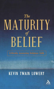 Title: The Maturity of Belief: Critically Assessing Religious Faith, Author: Kevin Twain Lowery