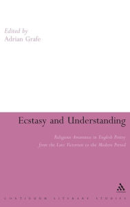 Title: Ecstasy and Understanding: Religious Awareness in English Poetry from the Late Victorian to the Modern Period, Author: Adrian Grafe