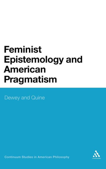 Feminist Epistemology and American Pragmatism: Dewey and Quine / Edition 1