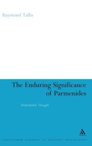 Title: The Enduring Significance of Parmenides: Unthinkable Thought, Author: Raymond Tallis