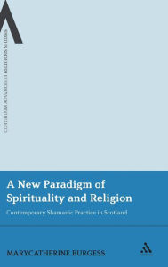 Title: A New Paradigm of Spirituality and Religion: Contemporary Shamanic Practice in Scotland, Author: MaryCatherine Burgess