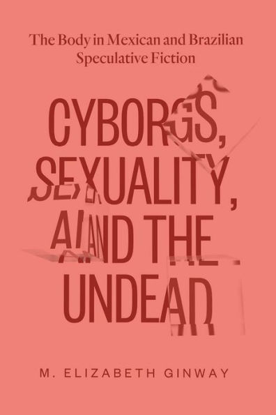 Cyborgs, Sexuality, and The Undead: Body Mexican Brazilian Speculative Fiction