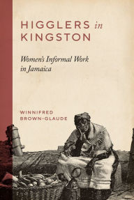 Title: Higglers in Kingston: Women's Informal Work in Jamaica, Author: Winnifred Brown-Glaude