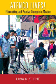 Title: Atenco Lives!: Filmmaking and Popular Struggle in Mexico, Author: Livia K. Stone