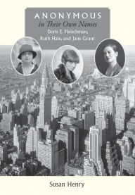 Title: Anonymous in Their Own Names: Doris E. Fleischman, Ruth Hale, and Jane Grant, Author: Susan Henry