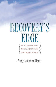 Title: Recovery's Edge: An Ethnography of Mental Health Care and Moral Agency, Author: Neely Laurenzo Myers
