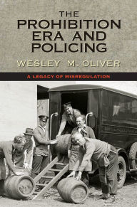 Title: The Prohibition Era and Policing: A Legacy of Misregulation, Author: Wesley M. Oliver