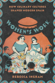 Free download online books to read Women's Work: How Culinary Cultures Shaped Modern Spain 9780826504890 MOBI CHM ePub English version by Rebecca Ingram, Rebecca Ingram