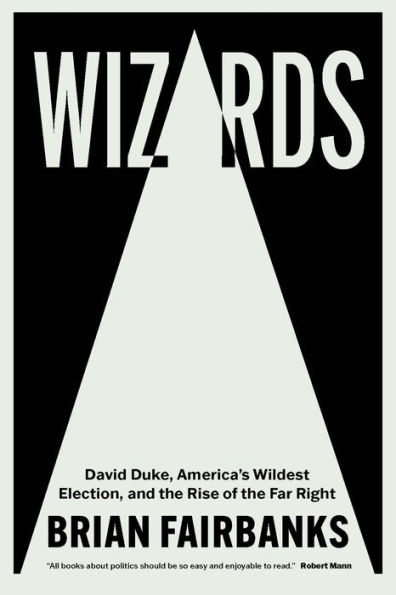 Wizards: David Duke, America's Wildest Election, and the Rise of Far Right