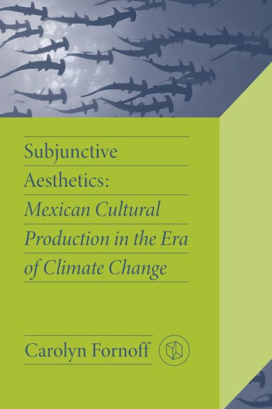 Subjunctive Aesthetics: Mexican Cultural Production the Era of Climate Change