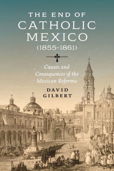 the End of Catholic Mexico: Causes and Consequences Mexican Reforma (1855-1861)