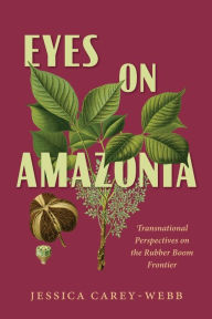 Free online e book download Eyes on Amazonia: Transnational Perspectives on the Rubber Boom Frontier CHM by Jessica Carey-Webb
