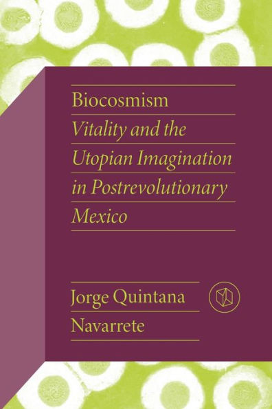 Biocosmism: Vitality and the Utopian Imagination Postrevolutionary Mexico