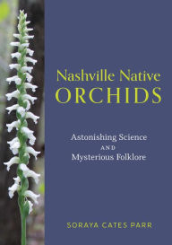 English books in pdf format free download Nashville Native Orchids: Astonishing Science and Mysterious Folklore RTF iBook