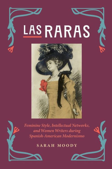 Las Raras: Feminine Style, Intellectual Networks, and Women Writers during Spanish-American Modernismo