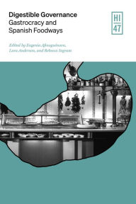 Title: Digestible Governance: Gastrocracy and Spanish Foodways, Author: Eugenia Afinoguénova