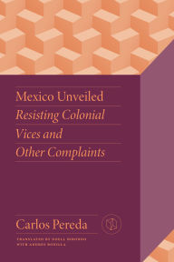 Free ebook download ebook Mexico Unveiled: Resisting Colonial Vices and Other Complaints (English Edition) RTF MOBI ePub by Carlos Pereda, Noell Birondo, Andres Bonilla 9780826507990