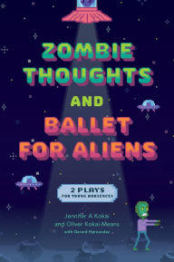 Title: Zombie Thoughts and Ballet for Aliens: Two Plays for Young Audiences, Author: Jennifer A. Kokai