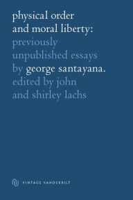 Title: Physical Order and Moral Liberty: Previously Unpublished Essays of George Santayana, Author: George Santayana