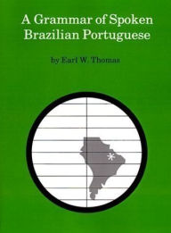 Title: A Grammar of Spoken Brazilian Portuguese / Edition 1, Author: Earl W. Thomas