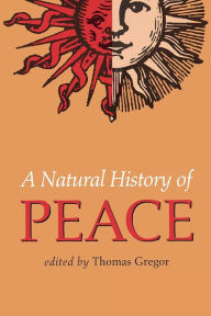 Title: A Natural History Of Peace / Edition 1, Author: Thomas A. Gregor