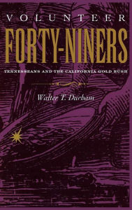 Title: Volunteer Forty-Niners: Tennesseans and the California Gold Rush, Author: Walter T. Durham