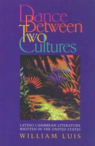 Title: Dance Between Two Cultures: Latino Caribbean Literature Written in the United States, Author: William Luis