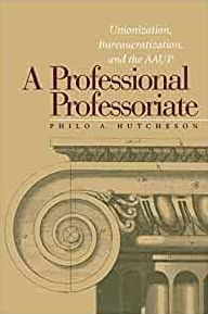 Title: A Professional Professoriate: Unionization, Bureaucratization, and the AAUP, Author: Philo A. Hutcheson