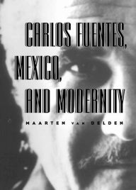 Title: Carlos Fuentes, Mexico, and Modernity, Author: Maarten van Delden