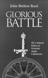 Title: Glorious Battle: The Cultural Politics of Victorian Anglo-Catholicism, Author: John Shelton Reed