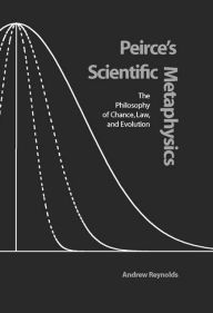 Title: Peirce's Scientific Metaphysics: The Philosophy of Chance, Law, and Evolution, Author: Andrew Reynolds