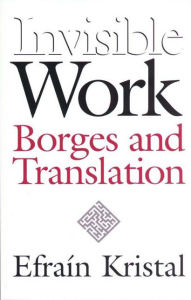 Title: Invisible Work: Borges and Translation, Author: Efrain Kristal